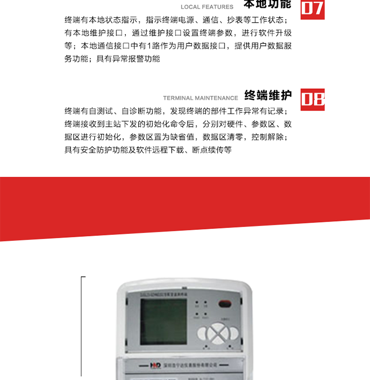 41、顯示功能
a） 具備LED背光的增強(qiáng)型LCD液晶顯示（寬溫度范圍）。
b） 能顯示所要求的各種內(nèi)存數(shù)據(jù)和信息，顯示方式可編程自動(dòng)循環(huán)顯示，也可通過(guò)按鍵手動(dòng)顯示。
c） 測(cè)量值顯示位數(shù)8位（電能量顯示含2-4位小數(shù)，最大需量顯示含3-4位小數(shù)），計(jì)量單位：kW(kvar),kWh(kvarh)。
d） 能操作顯示抄表信息、通信信息、故障信息、報(bào)警信息等識(shí)別符號(hào)和數(shù)值。有漢字提示功能。
42、其它功能 
a） 軟件遠(yuǎn)程下載：終端軟件可通過(guò)遠(yuǎn)程通信信道實(shí)現(xiàn)在線(xiàn)軟件下載。
b） 斷點(diǎn)續(xù)傳：終端進(jìn)行遠(yuǎn)程軟件下載時(shí)，終端軟件具有斷點(diǎn)續(xù)傳能力。
c） 終端版本信息：終端能通過(guò)本地顯示或遠(yuǎn)程召測(cè)查詢(xún)終端版本信息。
d） 通信流量統(tǒng)計(jì)：終端能統(tǒng)計(jì)與主站的通信流量。