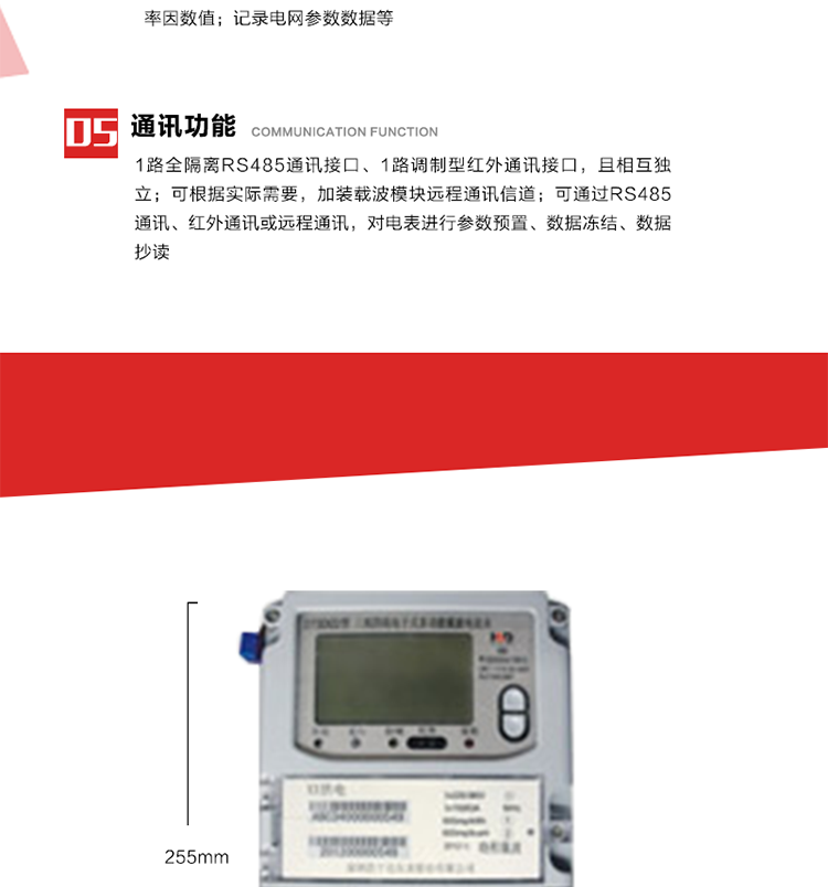 11. 電力部門根據用戶的電網運行情況，將用戶的電網參數連續記錄下來，記錄電網參數數據；ABC相電壓、電流和頻率；ABC總的有功、無功功率；有功正反向總電量、無功感、容性總電量；總ABC相功率因素；四象限無功總電量；當前有功、無功需量。
12. 記錄最近十次參數編程、最大需量清零等編程操作的時間、編程標識字、編程器的ID，及表端未蓋、表上蓋打開的起始日期、時間和恢復日期、時間。事件記錄無法用軟件清除。
13. 在電網停電的情況下，按動#3按鍵使液晶顯示，即可實現停電抄表。也可按用戶要求實現無接觸式紅外喚醒抄表。
14. 1路全隔離RS485通訊接口、1路調制型紅外通訊接口，且相互獨立；RS485通訊的波特率可在600～9600bps范圍內設定，紅外通訊波特率固定為1200bps。可根據實際需要，加裝載波模塊遠程通訊信道。
15. 可通過RS485通訊、紅外通訊或遠程通訊，對電表進行參數預置、數據凍結、數據抄讀。可根據用戶要求定義輔助端子輸出，通常為：有功總、無功總脈沖、時鐘信號、需量周期信號、時段投切信號、1路RS485通訊口。 